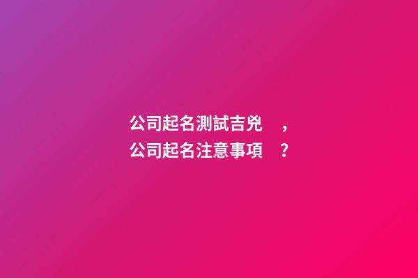 公司起名測試吉兇，公司起名注意事項？